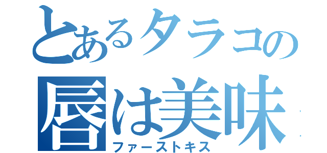 とあるタラコの唇は美味（ファーストキス）