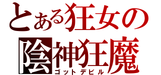 とある狂女の陰神狂魔（ゴットデビル）