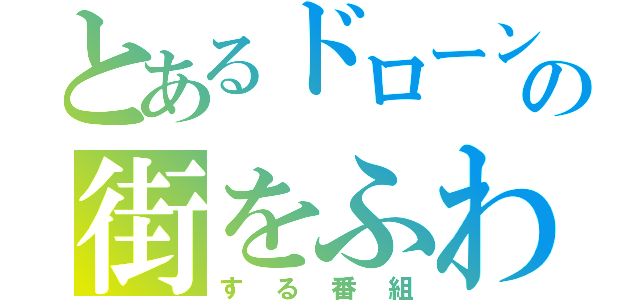 とあるドローンの街をふわふわ（する番組）