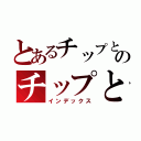 とあるチップとデールのチップとデール（インデックス）