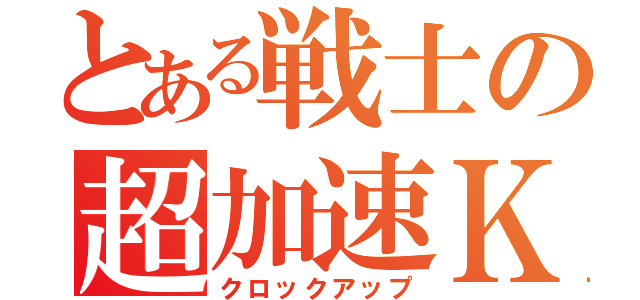 とある戦士の超加速Ｋ（クロックアップ）