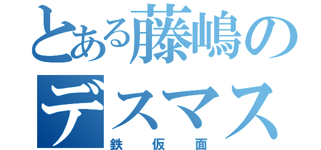 とある藤嶋のデスマスク（鉄仮面）