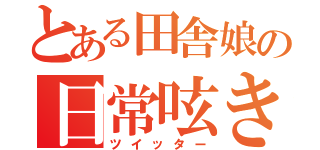 とある田舎娘の日常呟き（ツイッター）