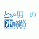 とある男の連絡路（ＬＩＮＥ）