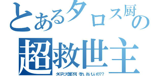 とあるタロス厨の超救世主（タロスつて誰？何、それ、おいしいの？？）