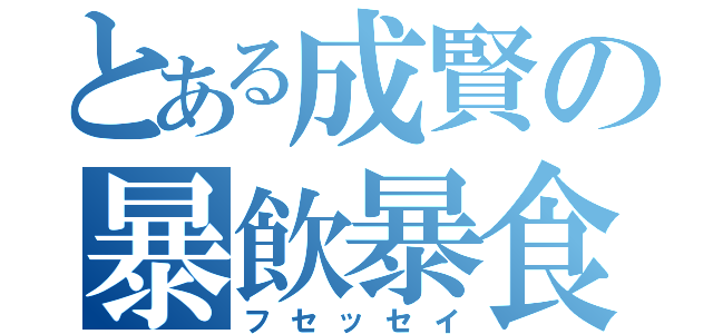 とある成賢の暴飲暴食（フセッセイ）