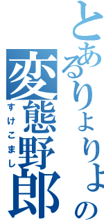 とあるりょりょの変態野郎（すけこまし）