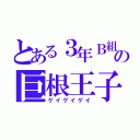 とある３年Ｂ組の巨根王子（ゲイゲイゲイ）