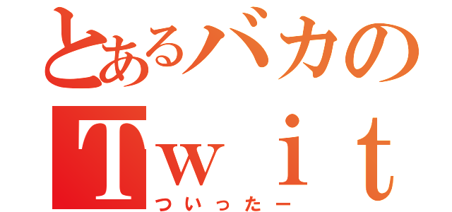 とあるバカのＴｗｉｔｔｅｒ（ついったー）