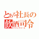 とある社長の飲酒司令（ドリンクコール）