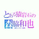 とある猿岩石の森脇和也（ 新モンスター登場）