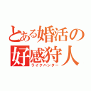 とある婚活の好感狩人（ライクハンター）