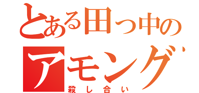 とある田っ中のアモングアス（殺し合い）