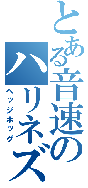 とある音速のハリネズミ（ヘッジホッグ）