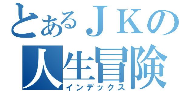 とあるＪＫの人生冒険記（インデックス）