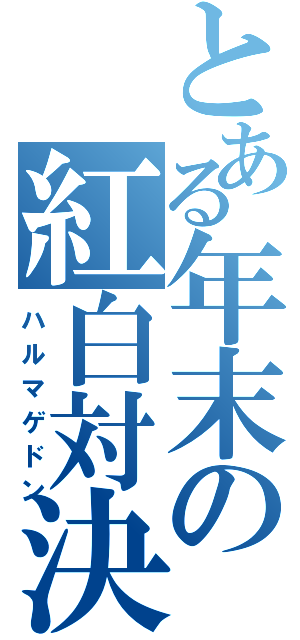 とある年末の紅白対決（ハルマゲドン）