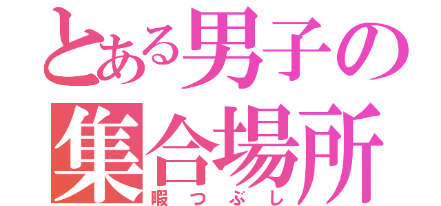 とある男子の集合場所（暇つぶし）