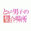 とある男子の集合場所（暇つぶし）