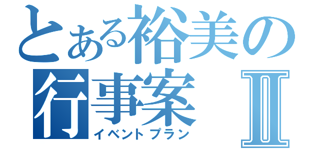 とある裕美の行事案Ⅱ（イベントプラン）