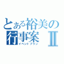 とある裕美の行事案Ⅱ（イベントプラン）