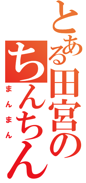 とある田宮のちんちん（まんまん）