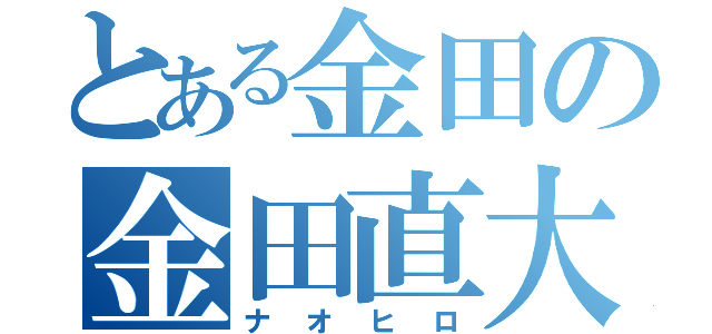 とある金田の金田直大（ナオヒロ）