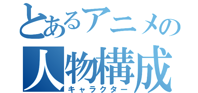 とあるアニメの人物構成（キャラクター）