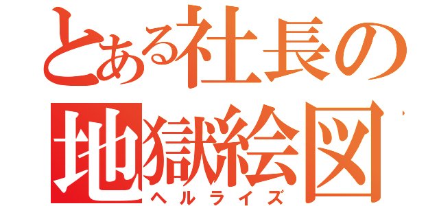 とある社長の地獄絵図（ヘルライズ）