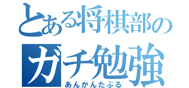 とある将棋部のガチ勉強（あんかんたぶる）