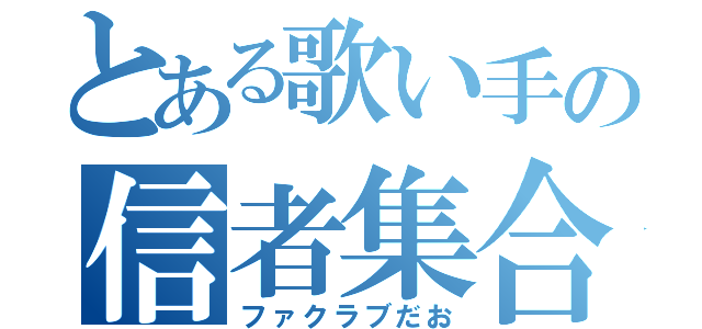 とある歌い手の信者集合（ファクラブだお）