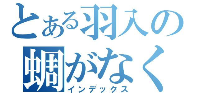 とある羽入の蜩がなく頃に（インデックス）