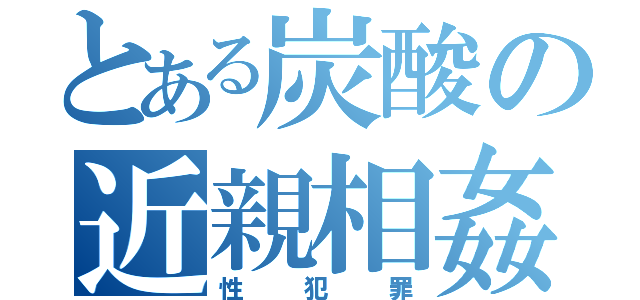 とある炭酸の近親相姦（性犯罪）