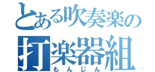 とある吹奏楽の打楽器組（もんじん）