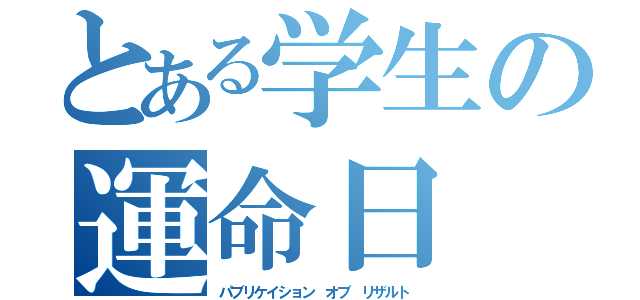 とある学生の運命日（パブリケイション オブ リザルト）