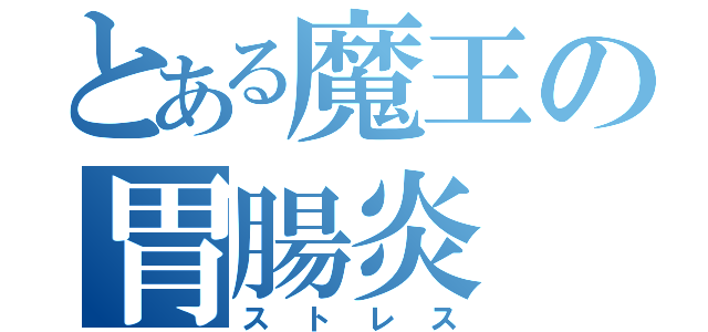 とある魔王の胃腸炎（ストレス）