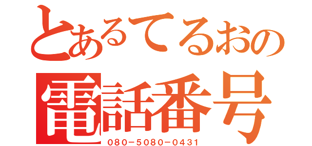 とあるてるおの電話番号（０８０－５０８０－０４３１）