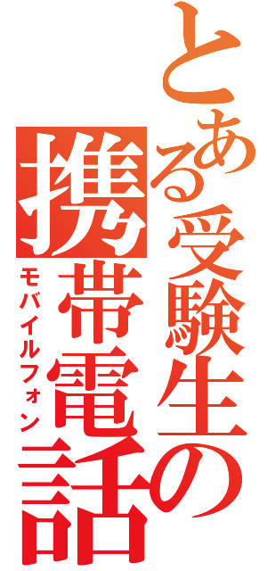 とある受験生の携帯電話（モバイルフォン）