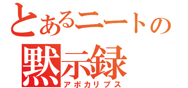 とあるニートの黙示録（アポカリプス）