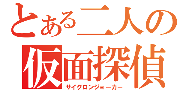 とある二人の仮面探偵（サイクロンジョーカー）