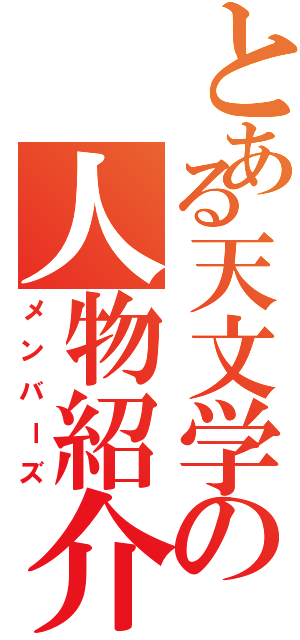 とある天文学の人物紹介（メンバーズ）