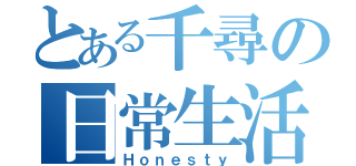 とある千尋の日常生活（Ｈｏｎｅｓｔｙ）