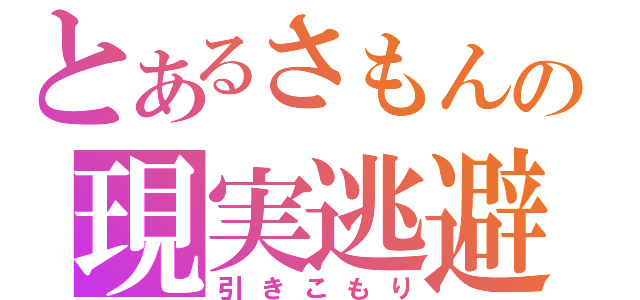 とあるさもんの現実逃避（引きこもり）