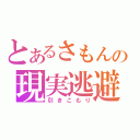 とあるさもんの現実逃避（引きこもり）