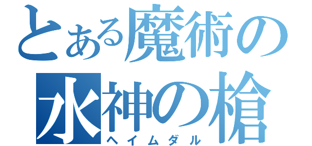 とある魔術の水神の槍（ヘイムダル）