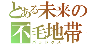 とある未来の不毛地帯（パラドクス）