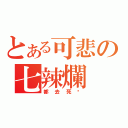 とある可悲の七辣爛（都去死吧）