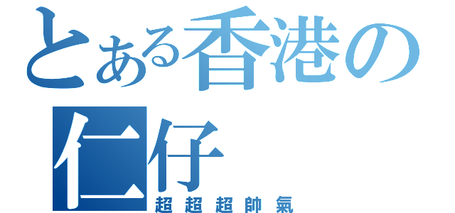 とある香港の仁仔（超超超帥氣）