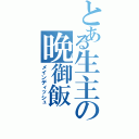 とある生主の晩御飯（メインディッシュ）