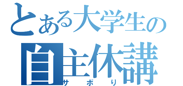 とある大学生の自主休講（サボり）