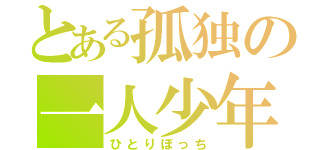 とある孤独の一人少年（ひとりぼっち）